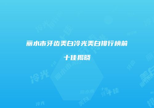丽水市牙齿美白冷光美白排行榜前十佳揭晓
