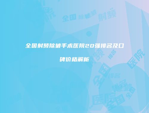 全国射频除皱手术医院20强排名及口碑价格解析