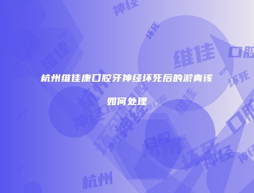 杭州维佳康口腔牙神经坏死后的淤青该如何处理