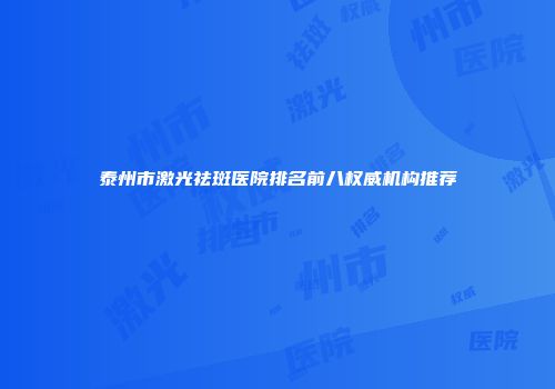 泰州市激光祛斑医院排名前八权威机构推荐