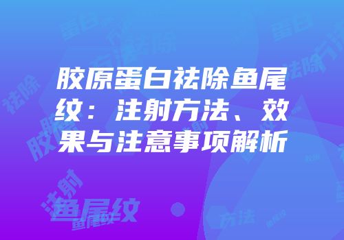 胶原蛋白祛除鱼尾纹：注射方法、效果与注意事项解析