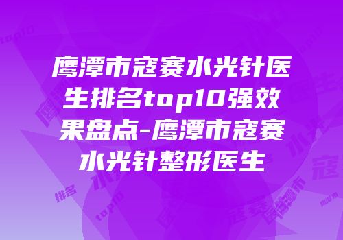 鹰潭市寇赛水光针医生排名top10强效果盘点-鹰潭市寇赛水光针整形医生
