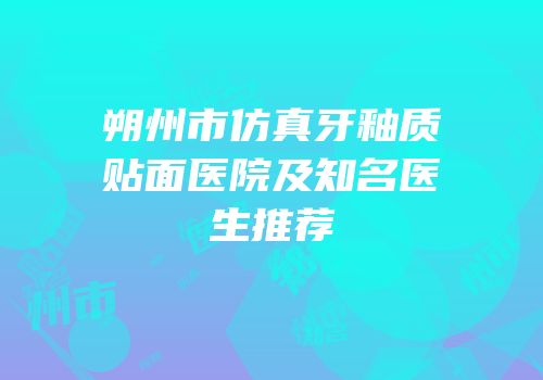 朔州市仿真牙釉质贴面医院及知名医生推荐