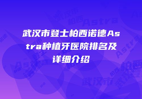 武汉市登士柏西诺德Astra种植牙医院排名及详细介绍