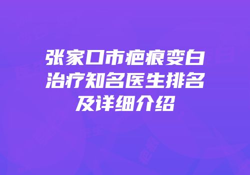 张家口市疤痕变白治疗知名医生排名及详细介绍