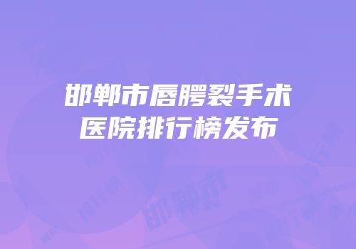 邯郸市唇腭裂手术医院排行榜发布