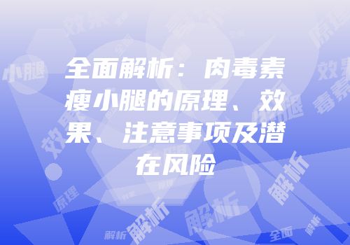 全面解析：肉毒素瘦小腿的原理、效果、注意事项及潜在风险