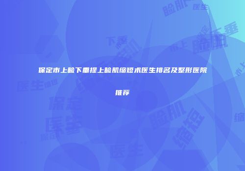 保定市上睑下垂提上睑肌缩短术医生排名及整形医院推荐