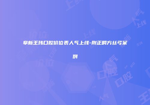 阜新王玮口腔价位表人气上线-附正畸方丝弓案例