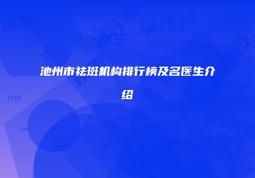 池州市祛斑机构排行榜及名医生介绍