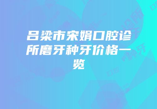 吕梁市宋娟口腔诊所磨牙种牙价格一览