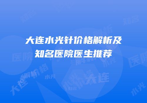 大连水光针价格解析及知名医院医生推荐
