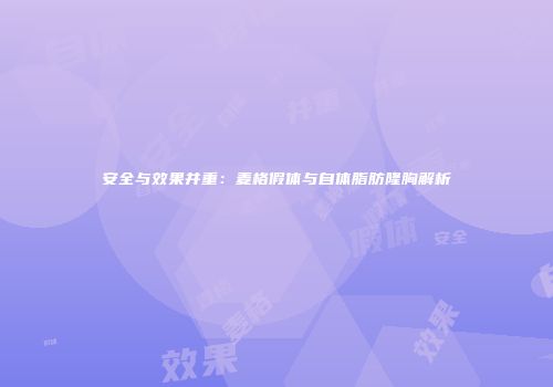 安全与效果并重：麦格假体与自体脂肪隆胸解析