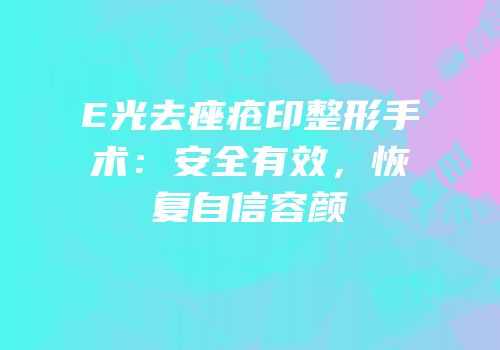 E光去痤疮印整形手术：安全有效，恢复自信容颜
