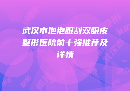 武汉市泡泡眼割双眼皮整形医院前十强推荐及详情