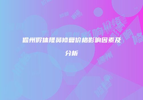 儋州假体隆鼻修复价格影响因素及分析
