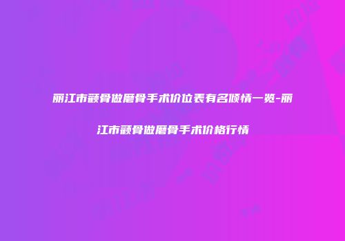 丽江市颧骨做磨骨手术价位表有名倾情一览-丽江市颧骨做磨骨手术价格行情