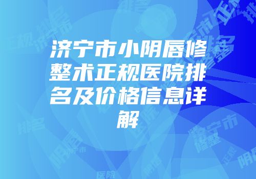济宁市小阴唇修整术正规医院排名及价格信息详解