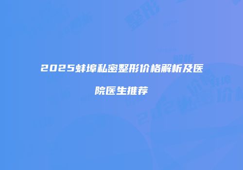2025蚌埠私密整形价格解析及医院医生推荐