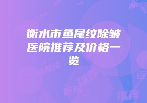 衡水市鱼尾纹除皱医院推荐及价格一览