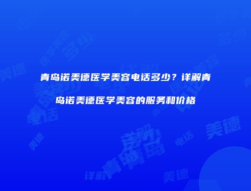 青岛诺美德医学美容电话多少？详解青岛诺美德医学美容的服务和价格
