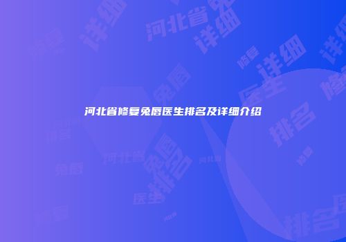 河北省修复兔唇医生排名及详细介绍