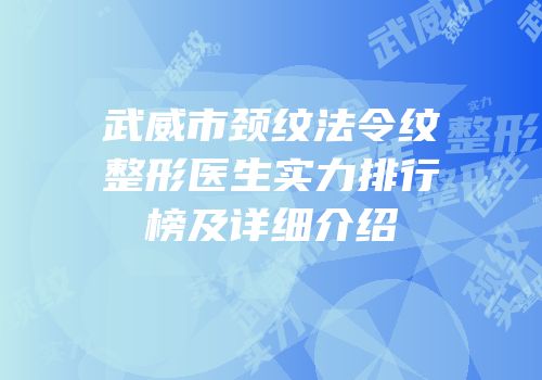武威市颈纹法令纹整形医生实力排行榜及详细介绍