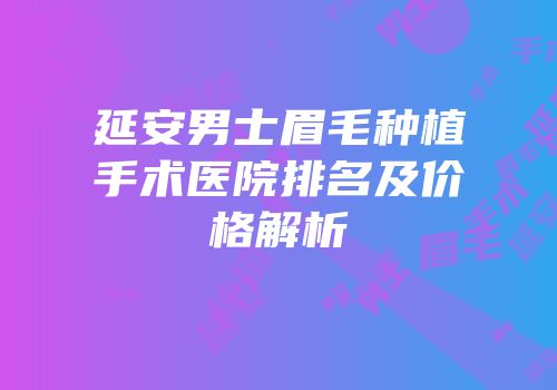 延安男士眉毛种植手术医院排名及价格解析