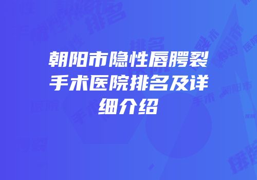 朝阳市隐性唇腭裂手术医院排名及详细介绍