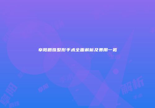 阜阳唇珠整形手术全面解析及费用一览