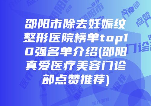 邵阳市除去妊娠纹整形医院榜单top10强名单介绍(邵阳真爱医疗美容门诊部点赞推荐)