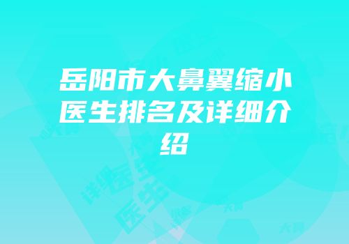 岳阳市大鼻翼缩小医生排名及详细介绍