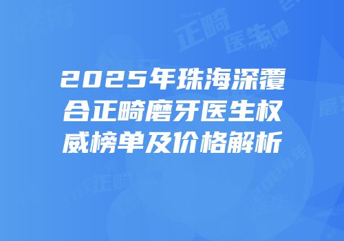 2025年珠海深覆合正畸磨牙医生权威榜单及价格解析