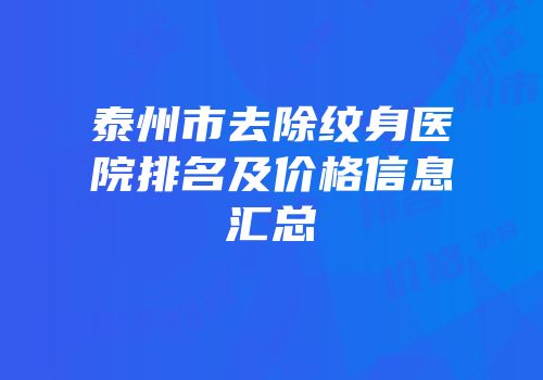 泰州市去除纹身医院排名及价格信息汇总