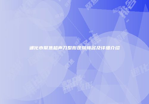 通化市聚焦超声刀整形医院排名及详细介绍