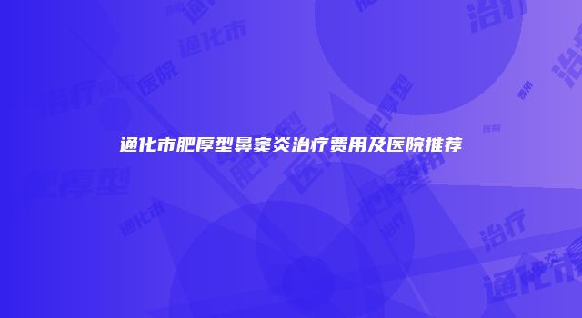 通化市肥厚型鼻窦炎治疗费用及医院推荐