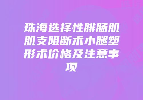 珠海选择性腓肠肌肌支阻断术小腿塑形术价格及注意事项