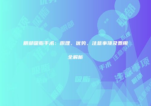 眼部吸脂手术：原理、优势、注意事项及费用全解析