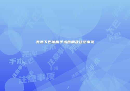 芜湖下巴抽脂手术费用及注意事项