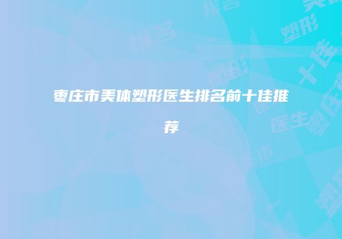 枣庄市美体塑形医生排名前十佳推荐