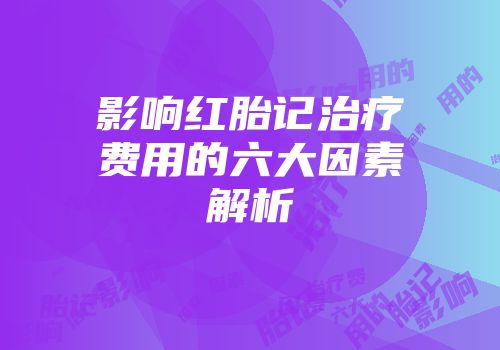 影响红胎记治疗费用的六大因素解析