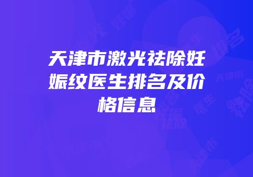 天津市激光祛除妊娠纹医生排名及价格信息