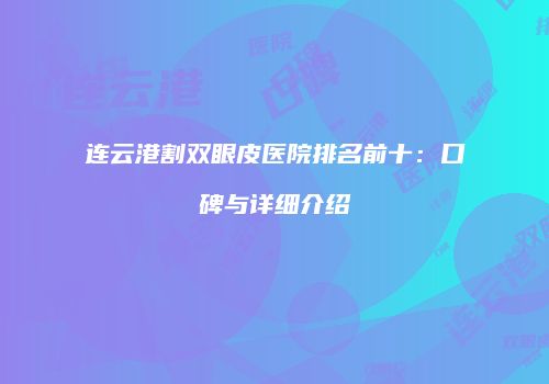 连云港割双眼皮医院排名前十：口碑与详细介绍