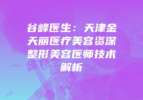 谷峰医生：天津金天丽医疗美容资深整形美容医师技术解析