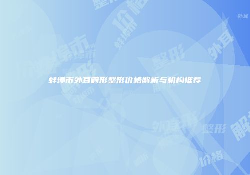 蚌埠市外耳畸形整形价格解析与机构推荐
