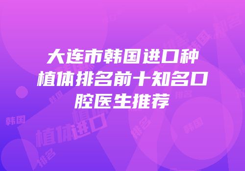 大连市韩国进口种植体排名前十知名口腔医生推荐