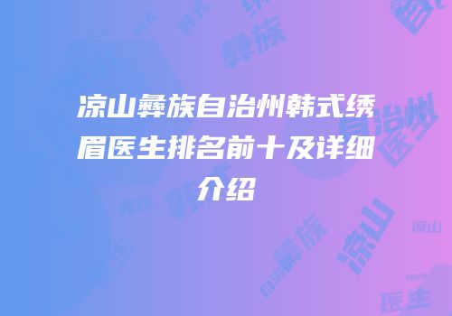 凉山彝族自治州韩式绣眉医生排名前十及详细介绍