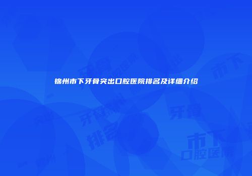 锦州市下牙骨突出口腔医院排名及详细介绍