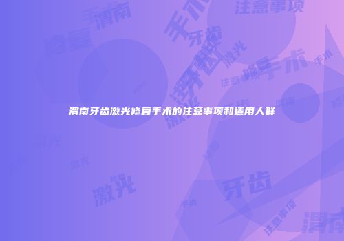 渭南牙齿激光修复手术的注意事项和适用人群