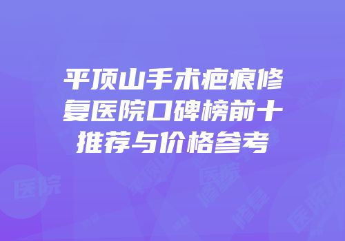 平顶山手术疤痕修复医院口碑榜前十推荐与价格参考